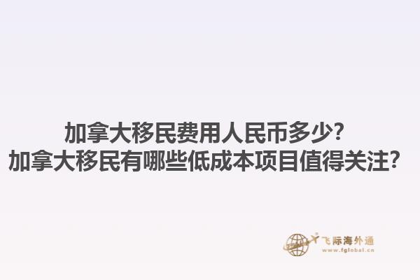 加拿大移民費(fèi)用人民幣多少？加拿大移民有哪些低成本項(xiàng)目值得關(guān)注？1.jpg