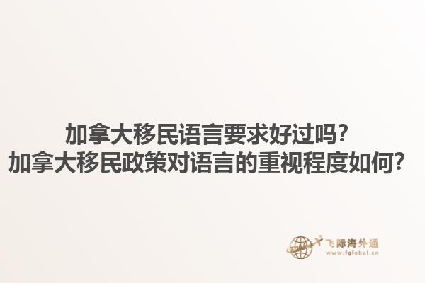 加拿大移民語(yǔ)言要求好過(guò)嗎？加拿大移民政策對(duì)語(yǔ)言的重視程度如何？1.jpg