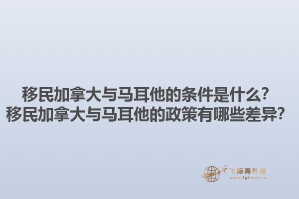 移民加拿大與馬耳他的條件是什么？移民加拿大與馬耳他的政策有哪些差異？1.jpg