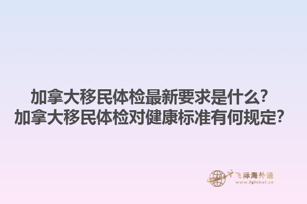 加拿大移民體檢最新要求是什么？加拿大移民體檢對健康標準有何規(guī)定？1.jpg