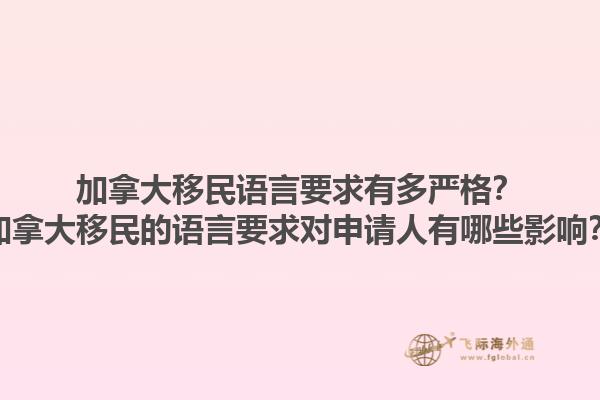 加拿大移民語言要求有多嚴(yán)格？加拿大移民的語言要求對申請人有哪些影響？1.jpg