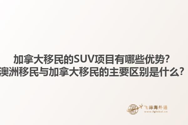 加拿大移民的SUV項目有哪些優(yōu)勢？澳洲移民與加拿大移民的主要區(qū)別是什么？1.jpg