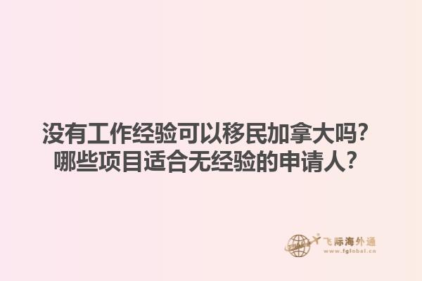 沒有工作經(jīng)驗可以移民加拿大嗎？哪些項目適合無經(jīng)驗的申請人？1.jpg