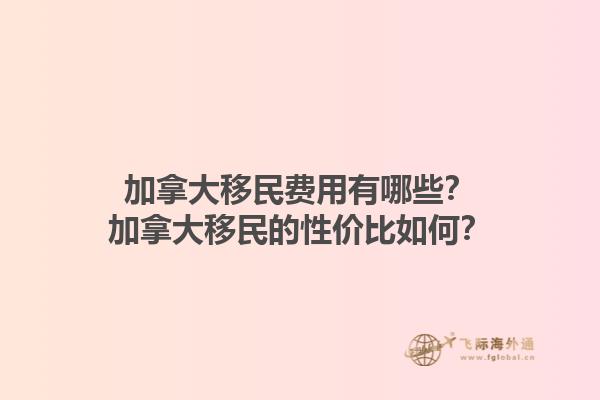 加拿大移民費(fèi)用有哪些？加拿大移民的性價(jià)比如何？1.jpg