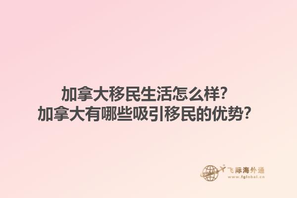 加拿大移民生活怎么樣？加拿大有哪些吸引移民的優(yōu)勢？1.jpg