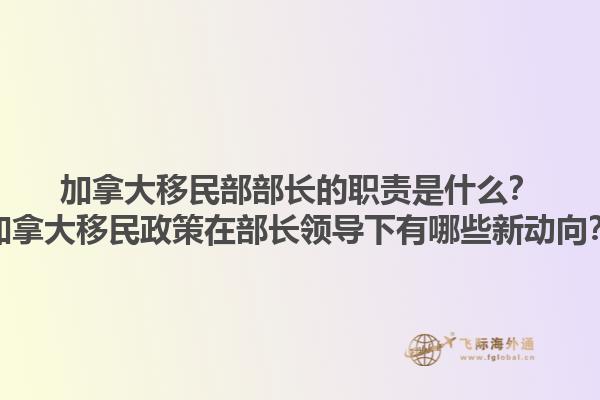 加拿大移民部部長的職責(zé)是什么？加拿大移民政策在部長領(lǐng)導(dǎo)下有哪些新動向？1.jpg