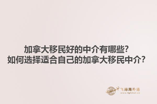 加拿大移民好的中介有哪些？如何選擇適合自己的加拿大移民中介？1.jpg