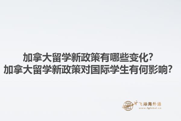 加拿大留學(xué)新政策有哪些變化？加拿大留學(xué)新政策對(duì)國(guó)際學(xué)生有何影響？1.jpg