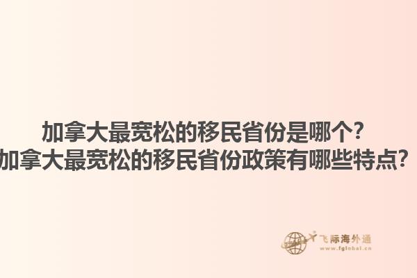 加拿大最寬松的移民省份是哪個(gè)？加拿大最寬松的移民省份政策有哪些特點(diǎn)？1.jpg