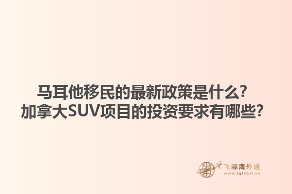 馬耳他移民的最新政策是什么？加拿大SUV項(xiàng)目的投資要求有哪些？1.jpg