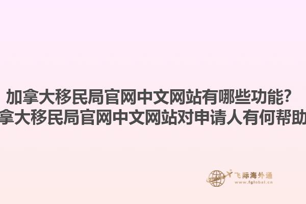 加拿大移民局官網(wǎng)中文網(wǎng)站有哪些功能？加拿大移民局官網(wǎng)中文網(wǎng)站對(duì)申請(qǐng)人有何幫助？1.jpg