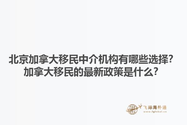 北京加拿大移民中介機構(gòu)有哪些選擇？加拿大移民的最新政策是什么？1.jpg