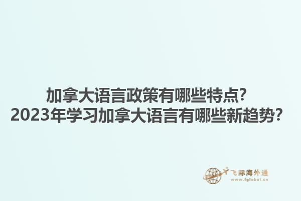 加拿大語(yǔ)言政策有哪些特點(diǎn)？2023年學(xué)習(xí)加拿大語(yǔ)言有哪些新趨勢(shì)？1.jpg