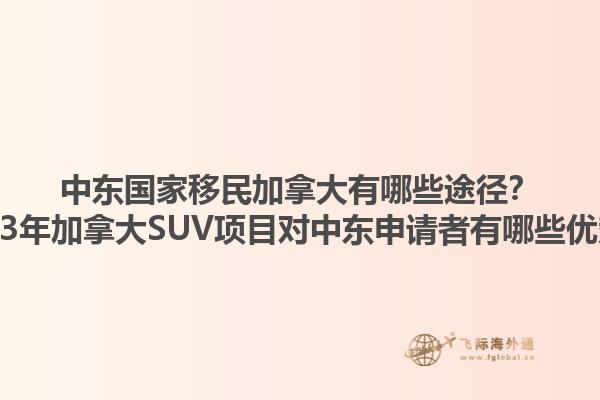 中東國家移民加拿大有哪些途徑？2023年加拿大SUV項(xiàng)目對中東申請者有哪些優(yōu)勢？1.jpg