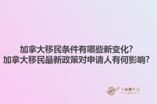 加拿大移民條件有哪些新變化？加拿大移民最新政策對申請人有何影響？1.jpg