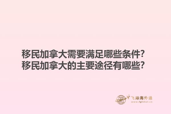移民加拿大需要滿足哪些條件？移民加拿大的主要途徑有哪些？1.jpg