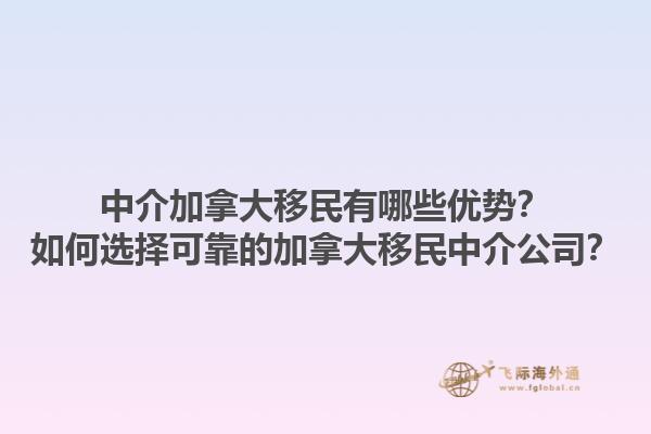 中介加拿大移民有哪些優(yōu)勢(shì)？如何選擇可靠的加拿大移民中介公司？1.jpg