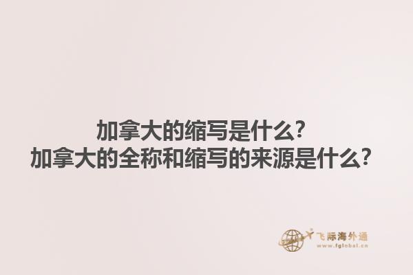 加拿大的縮寫是什么？加拿大的全稱和縮寫的來源是什么？1.jpg