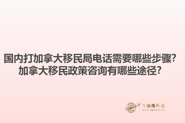 國內(nèi)打加拿大移民局電話需要哪些步驟？加拿大移民政策咨詢有哪些途徑？1.jpg