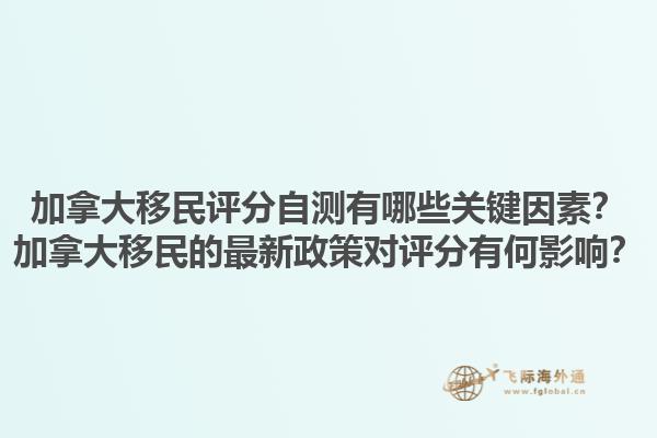 加拿大移民評(píng)分自測(cè)有哪些關(guān)鍵因素？加拿大移民的最新政策對(duì)評(píng)分有何影響？1.jpg