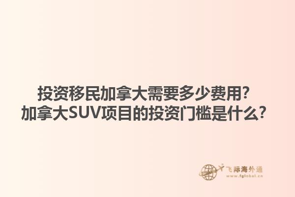 投資移民加拿大需要多少費用？加拿大SUV項目的投資門檻是什么？1.jpg