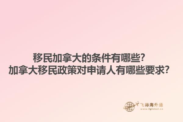 移民加拿大的條件有哪些？加拿大移民政策對申請人有哪些要求？1.jpg