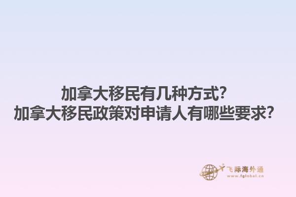 加拿大移民有幾種方式？加拿大移民政策對(duì)申請(qǐng)人有哪些要求？1.jpg