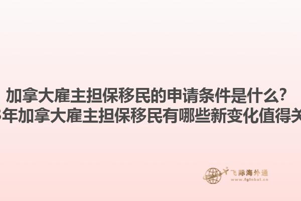 加拿大雇主擔保移民的申請條件是什么？2023年加拿大雇主擔保移民有哪些新變化值得關注？1.jpg