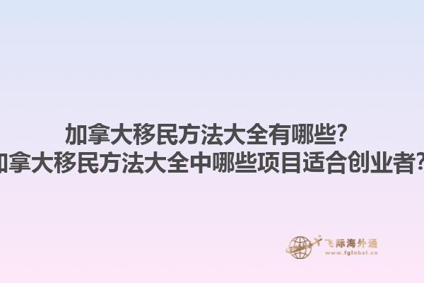 加拿大移民方法大全有哪些？加拿大移民方法大全中哪些項目適合創(chuàng)業(yè)者？1.jpg