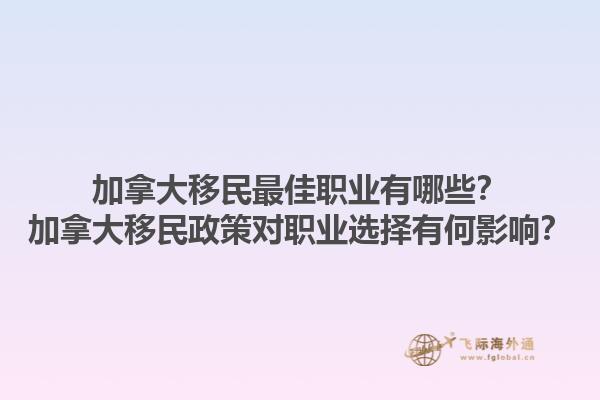 加拿大移民最佳職業(yè)有哪些？加拿大移民政策對(duì)職業(yè)選擇有何影響？1.jpg