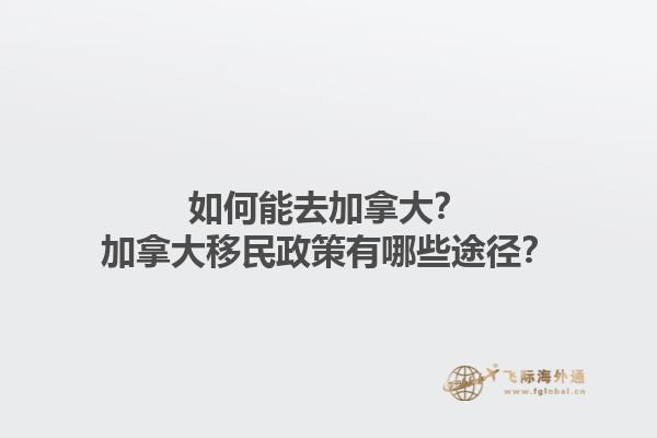 如何能去加拿大？加拿大移民政策有哪些途徑？1.jpg