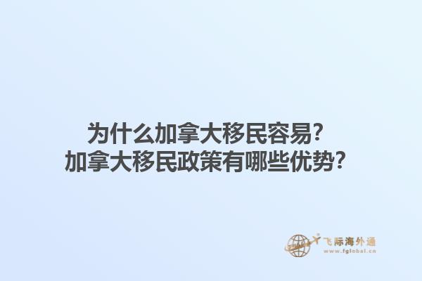 為什么加拿大移民容易？加拿大移民政策有哪些優(yōu)勢？1.jpg