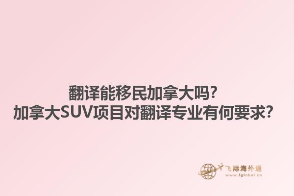 翻譯能移民加拿大嗎？加拿大SUV項目對翻譯專業(yè)有何要求？1.jpg