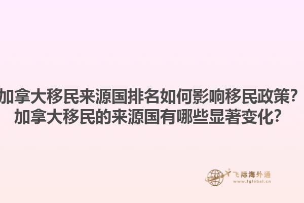 加拿大移民來(lái)源國(guó)排名如何影響移民政策？加拿大移民的來(lái)源國(guó)有哪些顯著變化？1.jpg
