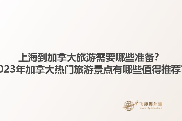 上海到加拿大旅游需要哪些準(zhǔn)備？2023年加拿大熱門旅游景點(diǎn)有哪些值得推薦？1.jpg