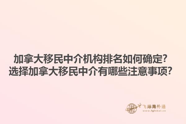 加拿大移民中介機(jī)構(gòu)排名如何確定？選擇加拿大移民中介有哪些注意事項(xiàng)？1.jpg
