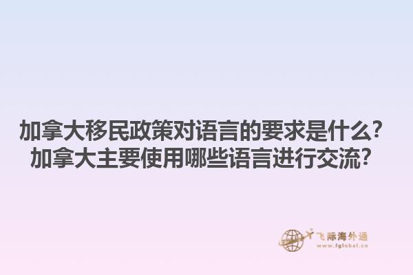 加拿大移民政策對語言的要求是什么？加拿大主要使用哪些語言進行交流？1.jpg