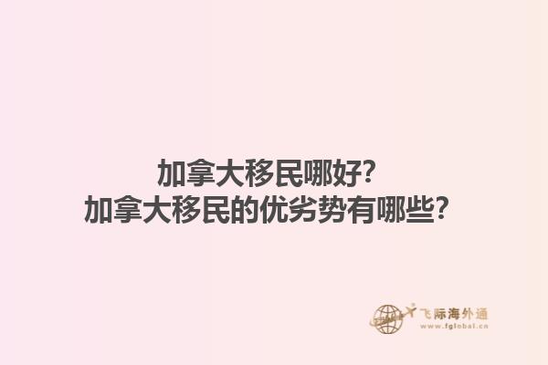 加拿大移民哪好？加拿大移民的優(yōu)劣勢(shì)有哪些？1.jpg