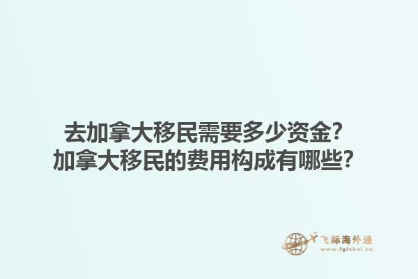 去加拿大移民需要多少資金？加拿大移民的費(fèi)用構(gòu)成有哪些？1.jpg