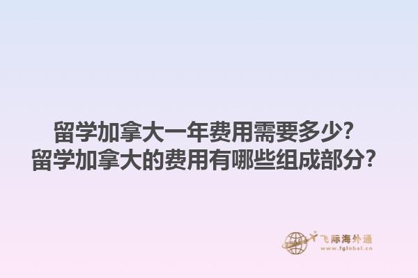 留學加拿大一年費用需要多少？留學加拿大的費用有哪些組成部分？1.jpg