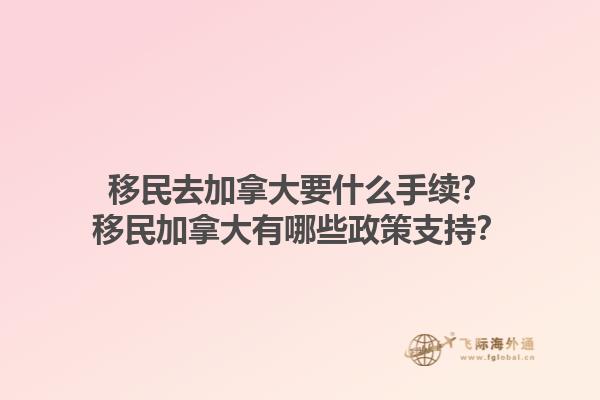 移民去加拿大要什么手續(xù)？移民加拿大有哪些政策支持？1.jpg