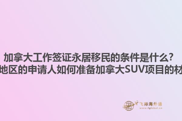 加拿大工作簽證永居移民的條件是什么？黃驊地區(qū)的申請(qǐng)人如何準(zhǔn)備加拿大SUV項(xiàng)目的材料？1.jpg