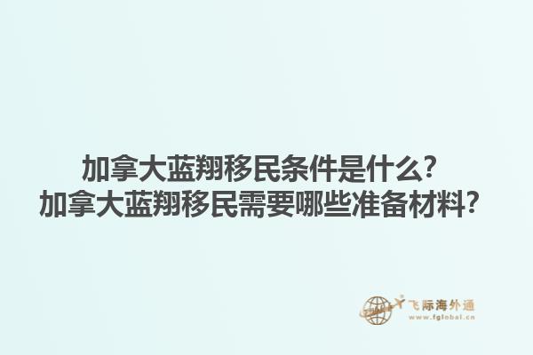 加拿大藍翔移民條件是什么？加拿大藍翔移民需要哪些準(zhǔn)備材料？1.jpg