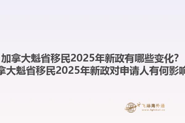 加拿大魁省移民2025年新政有哪些變化？加拿大魁省移民2025年新政對(duì)申請(qǐng)人有何影響？1.jpg