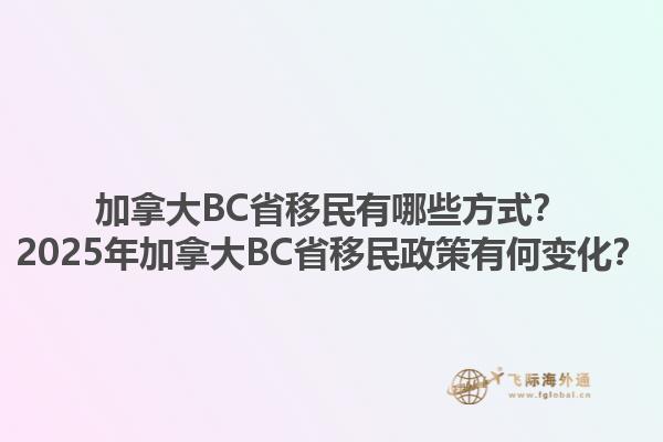 加拿大BC省移民有哪些方式？2025年加拿大BC省移民政策有何變化？1.jpg