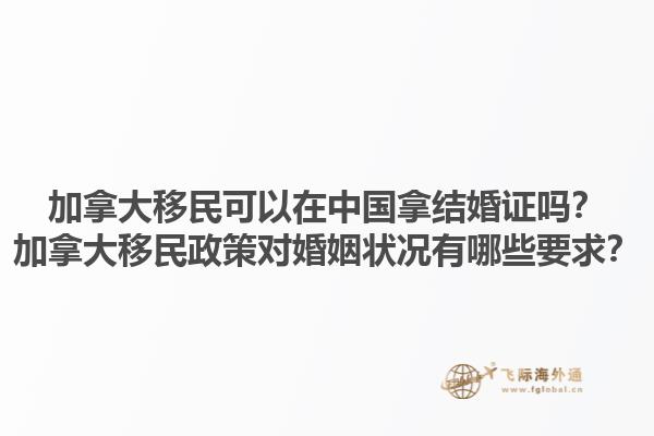 加拿大移民可以在中國(guó)拿結(jié)婚證嗎？加拿大移民政策對(duì)婚姻狀況有哪些要求？1.jpg