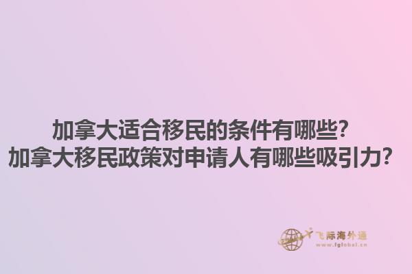 加拿大適合移民的條件有哪些？加拿大移民政策對申請人有哪些吸引力？1.jpg