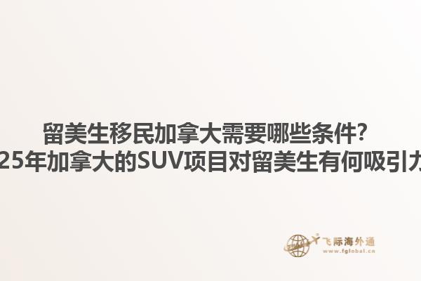 留美生移民加拿大需要哪些條件？2025年加拿大的SUV項(xiàng)目對留美生有何吸引力？1.jpg