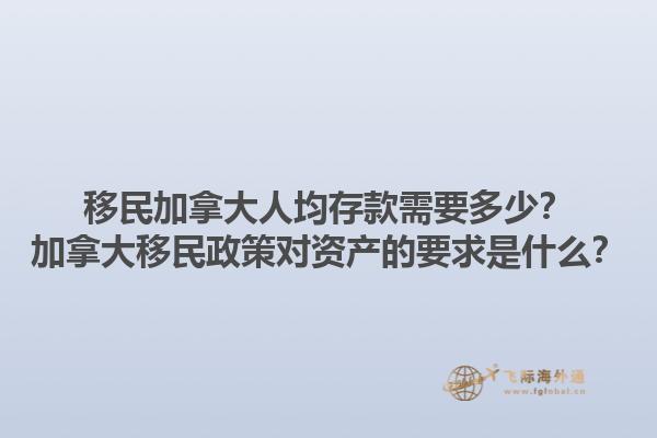 移民加拿大人均存款需要多少？加拿大移民政策對(duì)資產(chǎn)的要求是什么？