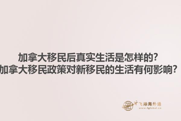 加拿大移民后真實生活是怎樣的？加拿大移民政策對新移民的生活有何影響？